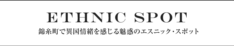 02 Ethnic SPOT 錦糸町で異国情緒を感じる魅惑のエスニック・スポット