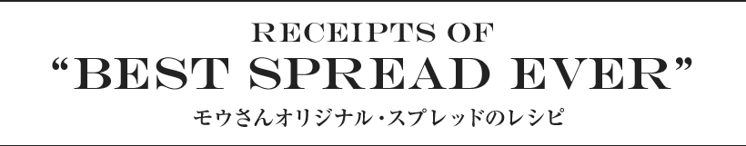 Receipts of“Best Spread Ever”モウさんオリジナル・スプレッドのレシピ