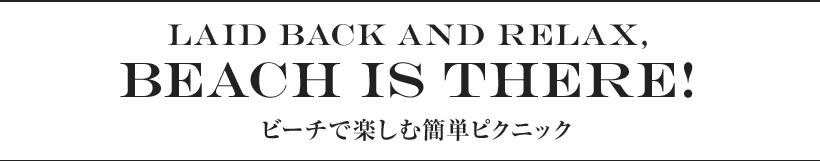 Laid back and relax, beach is there! ビーチで楽しむ簡単ピクニック