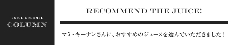 マミ・キーナンさんに、おすすめのジュースを選んでいただきました！