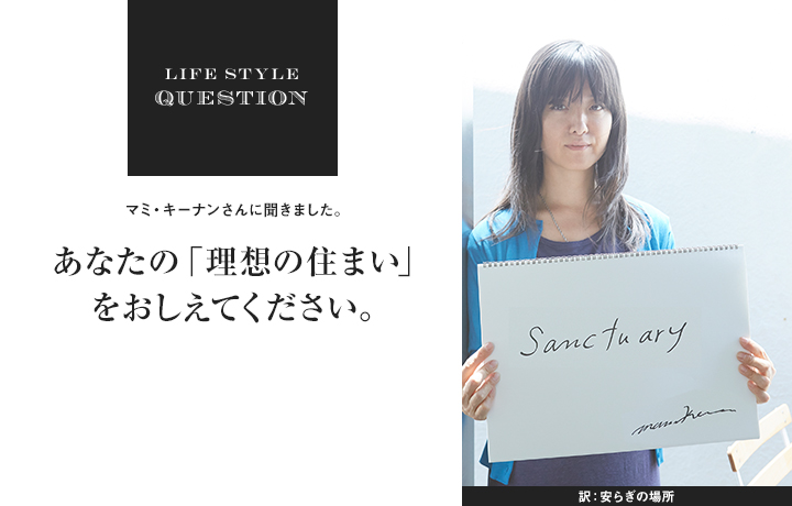 LIFE STYLE QUESTION 淵上正幸さんに聞きました。あなたの「理想の住まい」 をおしえてください。