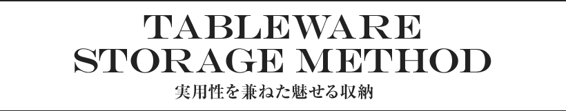 TABLEWARE TORAGE METHOD 実用性を兼ねた魅せる収納