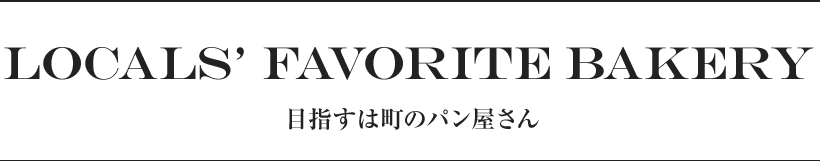 LOCALS’ FAVORITE BAKERY 目指すは町のパン屋さん