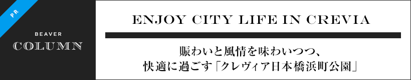 ENJOY CITY LIFE IN CREVIA 賑わいと風情を味わいつつ、快適に過ごす「クレヴィア日本橋浜町公園」