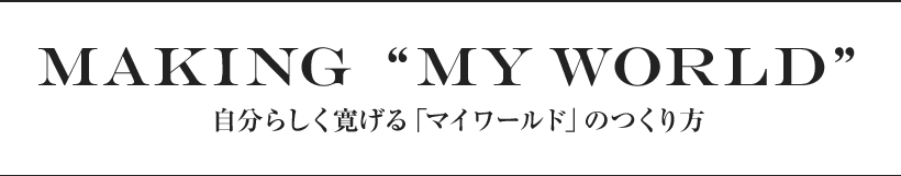 自分らしく寛げる「マイワールド」のつくり方