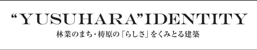 “Yusuhara”identity  林業のまち・梼原の「らしさ」をくみとる建築