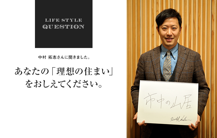 LIFE STYLE QUESTION 淵上正幸さんに聞きました。あなたの「理想の住まい」 をおしえてください。