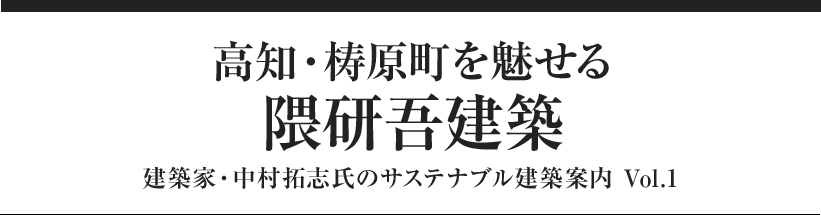 高知・梼原町を魅せる隈研吾建築 建築家・中村拓志氏のサステナブル建築案内 Vol.1