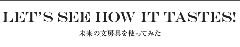 Let’s see how it tastes! 未来の文房具を使ってみた