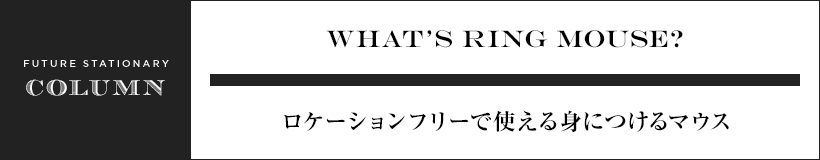 WHAT’S ring mouse? ロケーションフリーで使える身につけるマウス