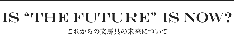 Is “the Future” is now? これからの文房具の未来について