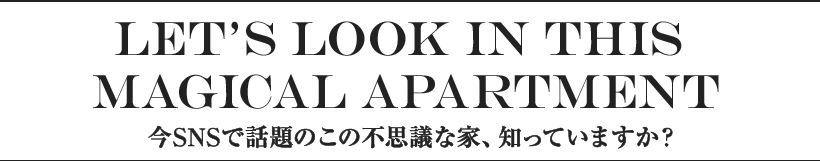 Let’s look in thismagical apArtment 今SNSで話題のこの不思議な家、知っていますか？