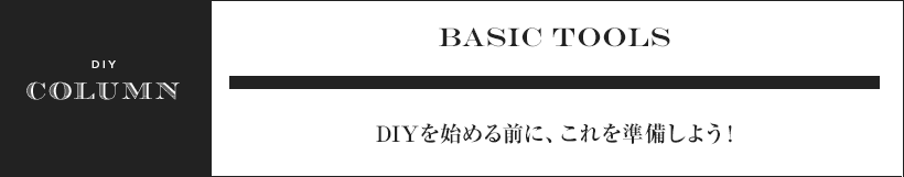 BASIC TOOLS　DIYを始める前に、これを準備しよう！