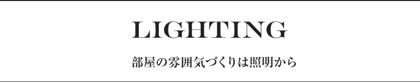 LIGHTNING 部屋の雰囲気づくりは照明から