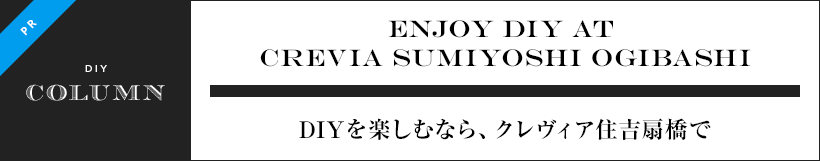 ENJOY DIY AT CREVIA SUMIYOSHI OGIBASHI　DIYを楽しむなら、クレヴィア住吉扇橋で