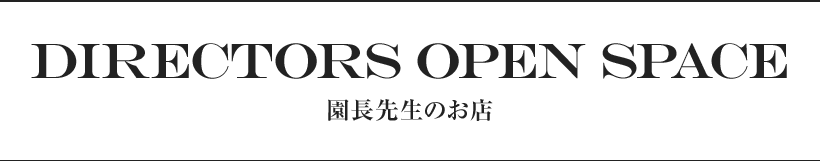 DIRECTORS OPEN SPACE 園長先生のお店