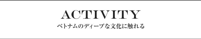 ACTIVITY ベトナムのディープな文化に触れる