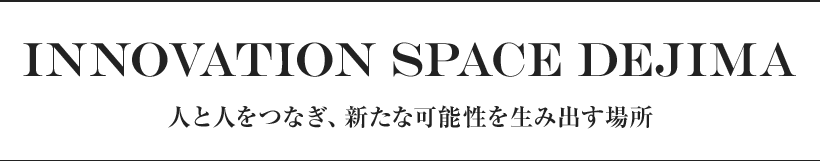 Innovation Space DEJIMA 人と人をつなぎ、新たな可能性を生み出す場所