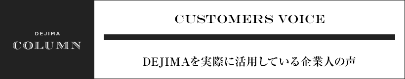 CUSTOMERS VOICE DEJIMAを実際に活用している企業人の声