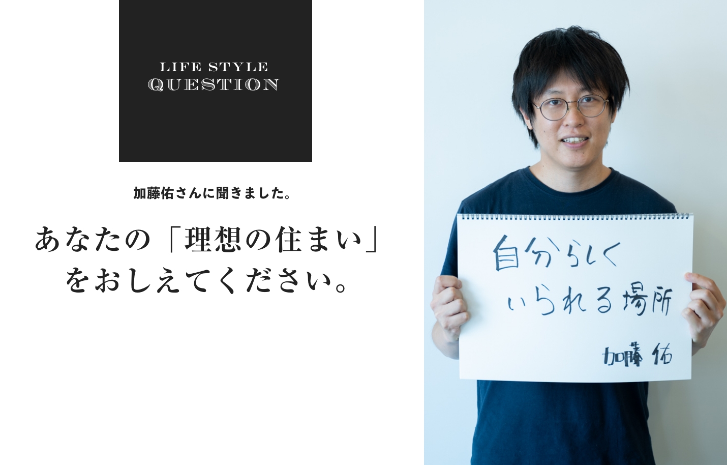 LIFE STYLE QUESTION 川合 将人さんに聞きました。あなたの「理想の住まい」 をおしえてください。