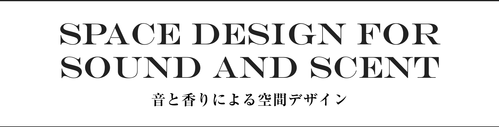 SPACE DESIGN FOR SOUND AND SCENT 音と香りによる空間デザイン