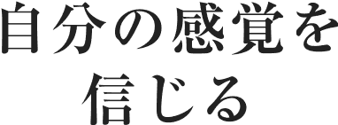 自分の感覚を信じる