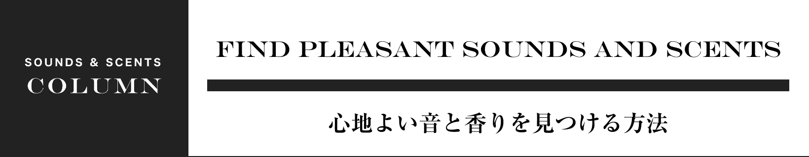 FIND PLEASANT SOUNDS AND SCENTS 心地よい音と香りを見つける方法