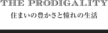 The Prodigality 住まいの豊かさと憧れの生活