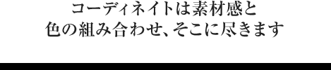 「コーディネイトは素材感と色の組み合わせ、そこに尽きます」