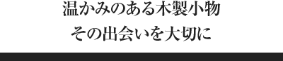 温かみのある木製小物その出会いを大切に