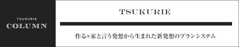 TSUKURIE 作る+家と言う発想から生まれた新発想のプランシステム