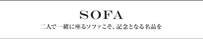 SOFA 二人で一緒に座るソファこそ、記念となる名品を