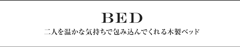 BED 二人を温かな気持ちで包み込んでくれる木製ベッド