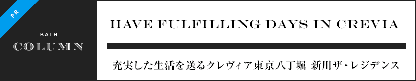 HAVE FULFILLING DAYS IN CREVIA 充実した生活を送るクレヴィア東京八丁堀 新川ザ・レジデンス