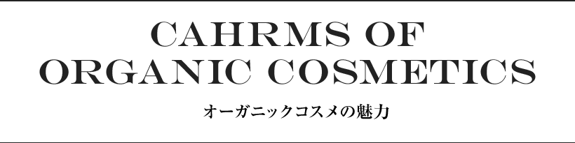 CAHRMS OF ORGANIC COSMETICS オーガニックコスメの魅力