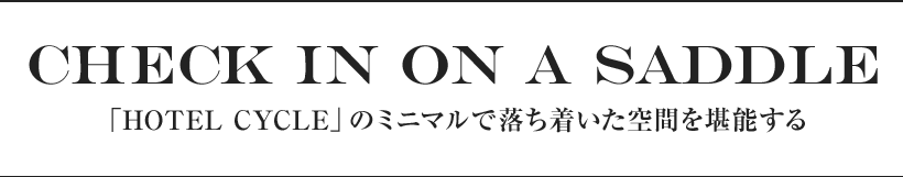 Check in on a saddle 「HOTEL CYCLE」のミニマルで落ち着いた空間を堪能する