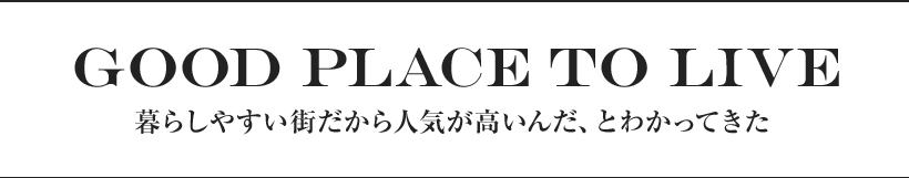 Good Place to Live 暮らしやすい街だから人気が高いんだ、とわかってきた