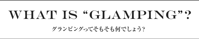 What is “Glamping”? グランピングってそもそも何でしょう？