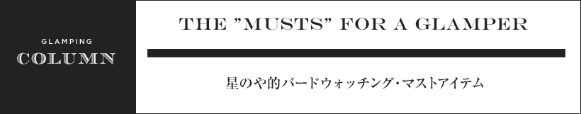 The ”musts” for a GLAMPER 星のや的バードウォッチング・マストアイテム