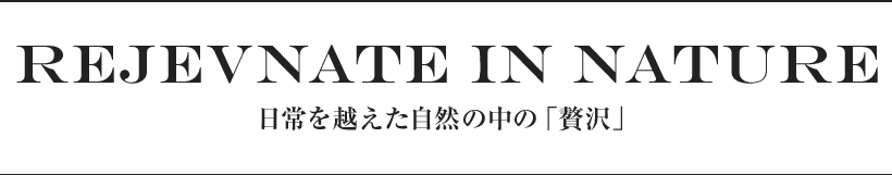 rejevnate in nature 日常を越えた自然の中の「贅沢」