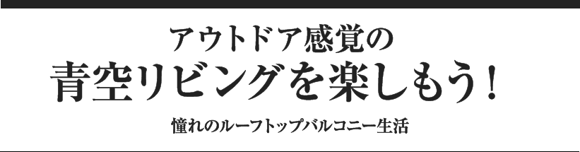 アウトドア感覚の青空リビングを楽しもう！憧れのルーフトップバルコニー生活