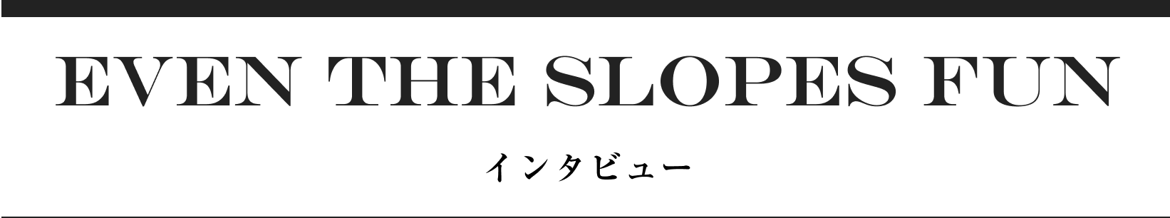 EVEN THE SLOPES FUN インタビュー