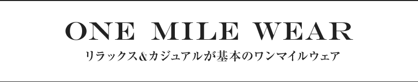 ONE MILE WEAR リラックス&カジュアルが基本のワンマイルウェア