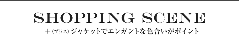 SHOPPING SCENE＋（プラス）ジャケットでエレガントな色合いがポイント