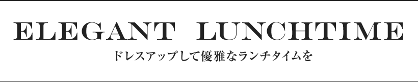 ドレスアップして優雅なランチタイムを